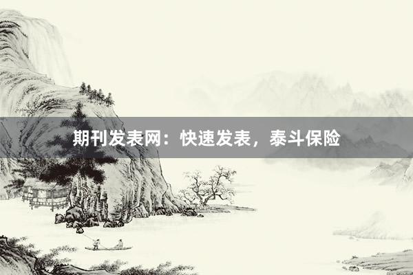 期刊发表网：快速发表，泰斗保险