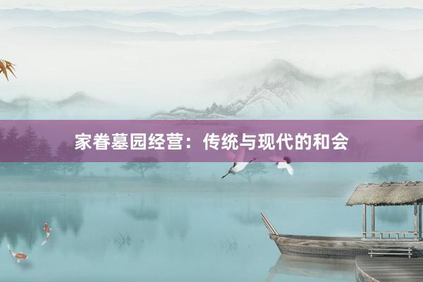 家眷墓园经营:传统与现代的和会