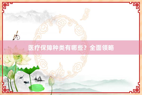 医疗保障种类有哪些？全面领略