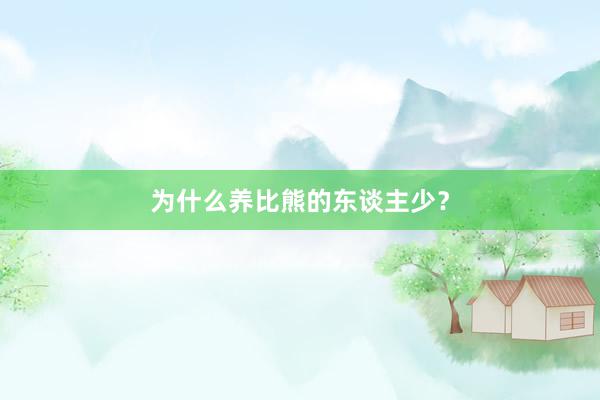 为什么养比熊的东谈主少？