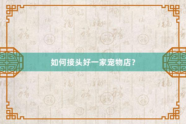 如何接头好一家宠物店?